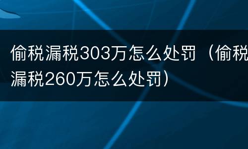 偷税漏税303万怎么处罚（偷税漏税260万怎么处罚）