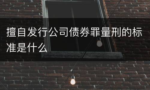 擅自发行公司债券罪量刑的标准是什么