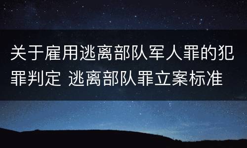 关于雇用逃离部队军人罪的犯罪判定 逃离部队罪立案标准