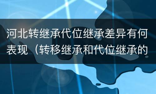 河北转继承代位继承差异有何表现（转移继承和代位继承的区别）