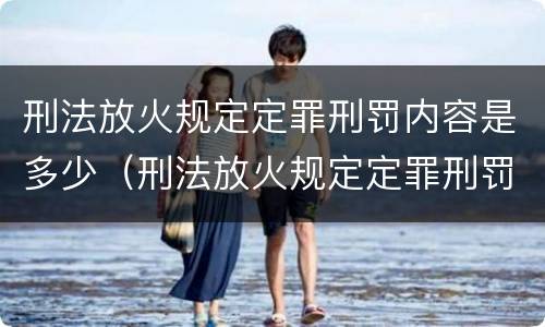 刑法放火规定定罪刑罚内容是多少（刑法放火规定定罪刑罚内容是多少）