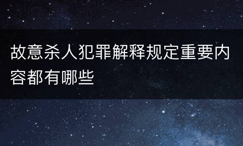 故意杀人犯罪解释规定重要内容都有哪些