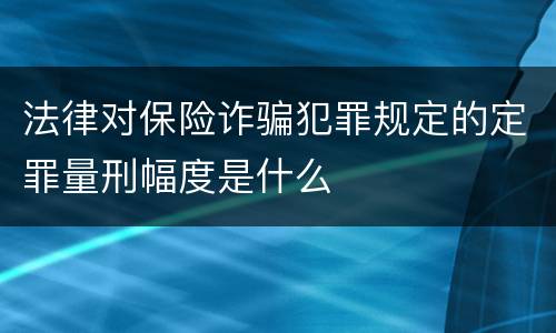 法律对保险诈骗犯罪规定的定罪量刑幅度是什么