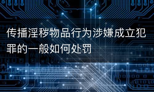 传播淫秽物品行为涉嫌成立犯罪的一般如何处罚