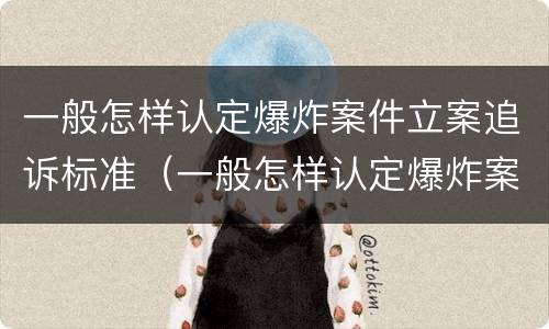 一般怎样认定爆炸案件立案追诉标准（一般怎样认定爆炸案件立案追诉标准呢）