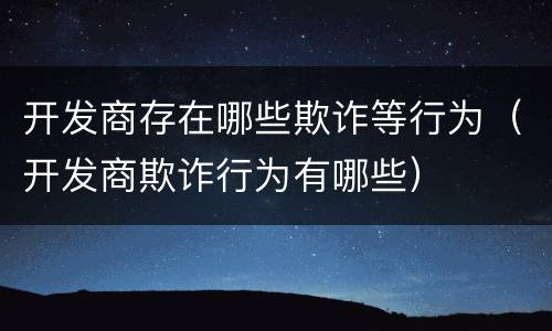 开发商存在哪些欺诈等行为（开发商欺诈行为有哪些）