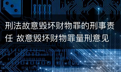 刑法故意毁坏财物罪的刑事责任 故意毁坏财物罪量刑意见