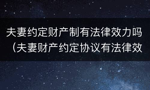 夫妻约定财产制有法律效力吗（夫妻财产约定协议有法律效力吗）