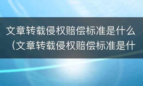 文章转载侵权赔偿标准是什么（文章转载侵权赔偿标准是什么样的）