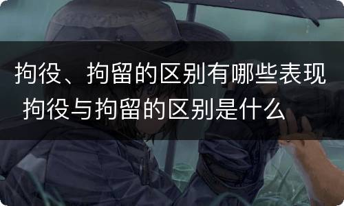 拘役、拘留的区别有哪些表现 拘役与拘留的区别是什么