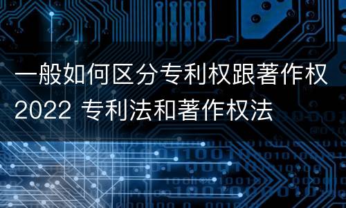 一般如何区分专利权跟著作权2022 专利法和著作权法