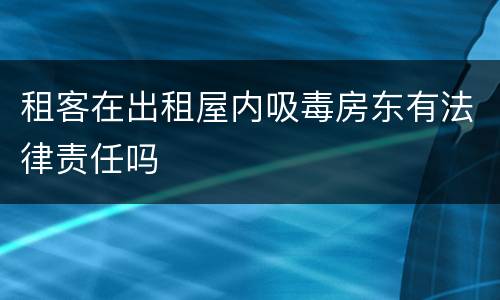 租客在出租屋内吸毒房东有法律责任吗