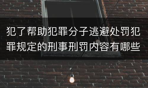 犯了帮助犯罪分子逃避处罚犯罪规定的刑事刑罚内容有哪些
