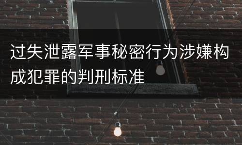 过失泄露军事秘密行为涉嫌构成犯罪的判刑标准