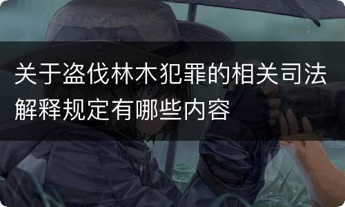 关于盗伐林木犯罪的相关司法解释规定有哪些内容