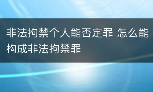 非法拘禁个人能否定罪 怎么能构成非法拘禁罪
