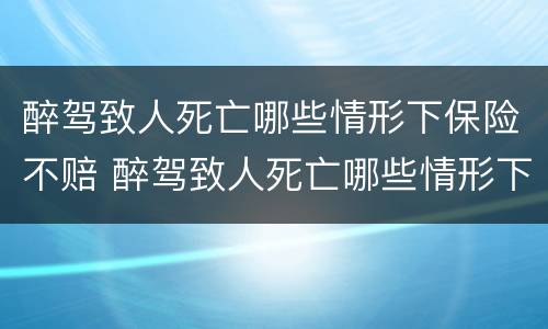 醉驾致人死亡哪些情形下保险不赔 醉驾致人死亡哪些情形下保险不赔偿