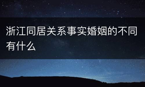 浙江同居关系事实婚姻的不同有什么