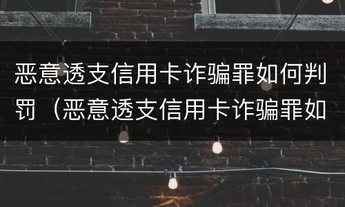恶意透支信用卡诈骗罪如何判罚（恶意透支信用卡诈骗罪如何判罚金）
