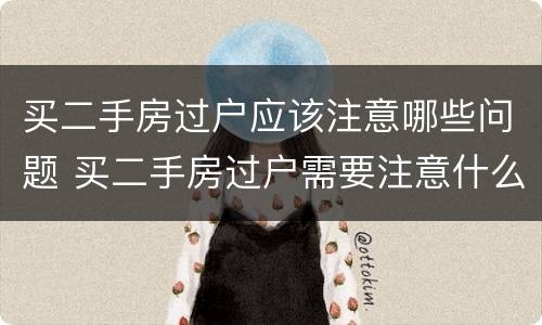 买二手房过户应该注意哪些问题 买二手房过户需要注意什么问题