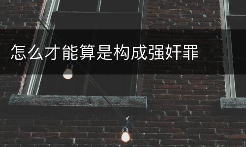 怎么才能算是构成强奸罪