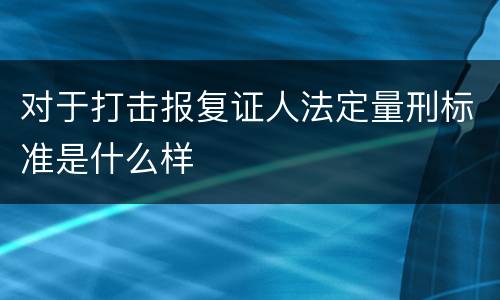 对于打击报复证人法定量刑标准是什么样