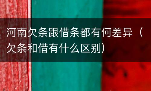 河南欠条跟借条都有何差异（欠条和借有什么区别）