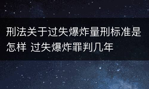 刑法关于过失爆炸量刑标准是怎样 过失爆炸罪判几年