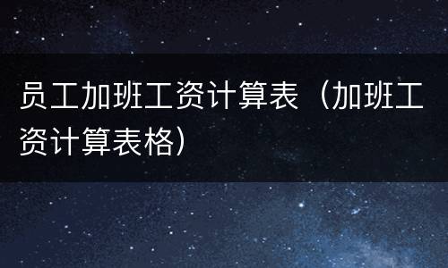 员工加班工资计算表（加班工资计算表格）