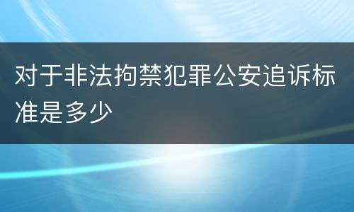 对于非法拘禁犯罪公安追诉标准是多少
