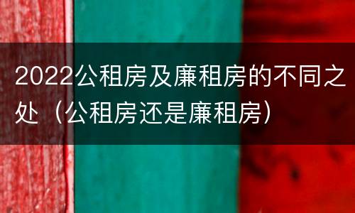 2022公租房及廉租房的不同之处（公租房还是廉租房）