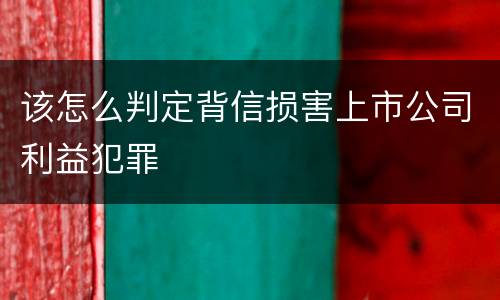 该怎么判定背信损害上市公司利益犯罪