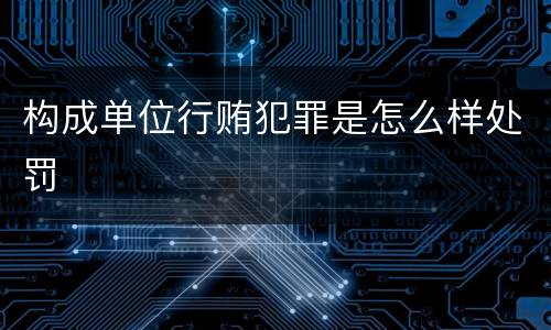 构成单位行贿犯罪是怎么样处罚