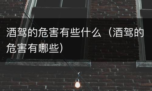 酒驾的危害有些什么（酒驾的危害有哪些）