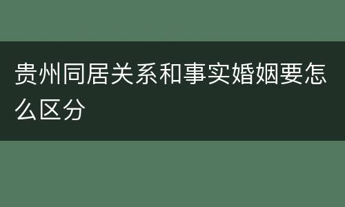贵州同居关系和事实婚姻要怎么区分