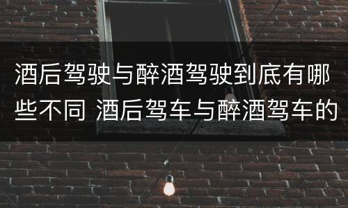 酒后驾驶与醉酒驾驶到底有哪些不同 酒后驾车与醉酒驾车的标准及相应的处罚