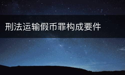 刑法运输假币罪构成要件