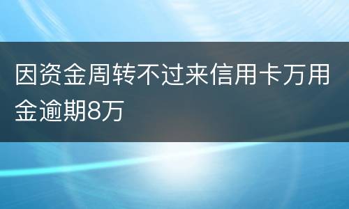 因资金周转不过来信用卡万用金逾期8万