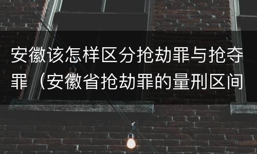 安徽该怎样区分抢劫罪与抢夺罪（安徽省抢劫罪的量刑区间和量刑情节）