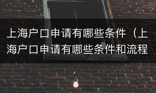 上海户口申请有哪些条件（上海户口申请有哪些条件和流程）