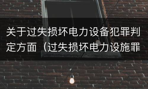 关于过失损坏电力设备犯罪判定方面（过失损坏电力设施罪立案标准）