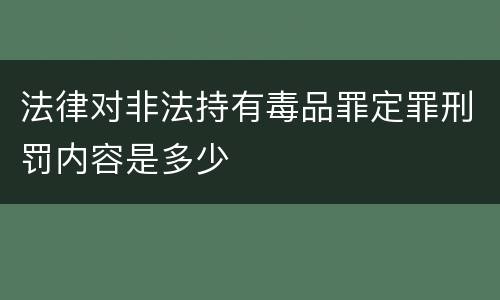 法律对非法持有毒品罪定罪刑罚内容是多少