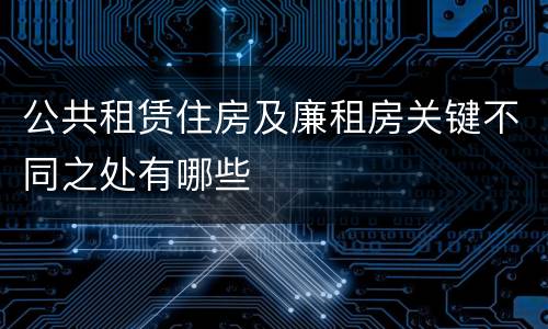 公共租赁住房及廉租房关键不同之处有哪些