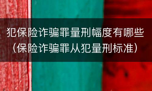 犯保险诈骗罪量刑幅度有哪些（保险诈骗罪从犯量刑标准）
