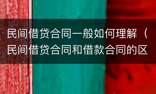 民间借贷合同一般如何理解（民间借贷合同和借款合同的区别）