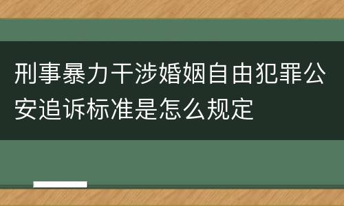 刑事暴力干涉婚姻自由犯罪公安追诉标准是怎么规定