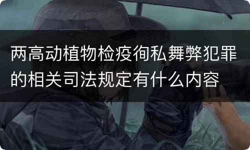 两高动植物检疫徇私舞弊犯罪的相关司法规定有什么内容