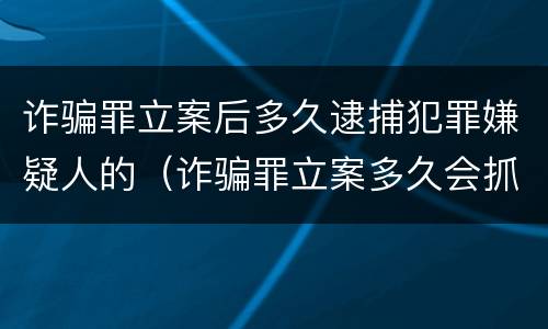 诈骗罪立案后多久逮捕犯罪嫌疑人的（诈骗罪立案多久会抓人）