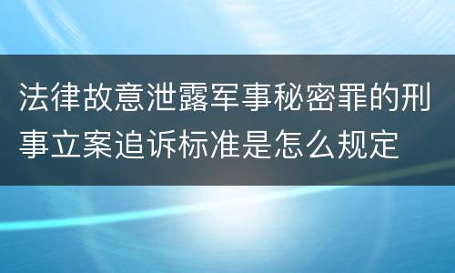 法律故意泄露军事秘密罪的刑事立案追诉标准是怎么规定