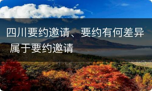 四川要约邀请、要约有何差异 属于要约邀请